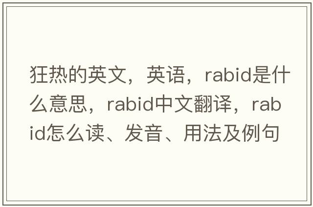 狂热的英文，英语，rabid是什么意思，rabid中文翻译，rabid怎么读、发音、用法及例句