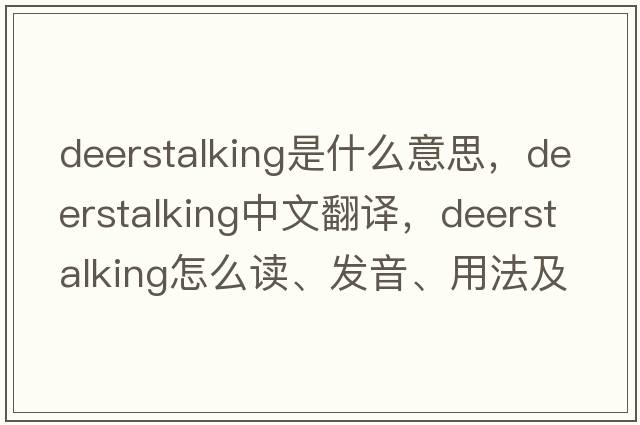 deerstalking是什么意思，deerstalking中文翻译，deerstalking怎么读、发音、用法及例句