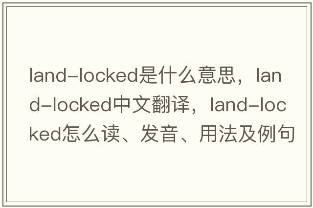 land-locked是什么意思，land-locked中文翻译，land-locked怎么读、发音、用法及例句