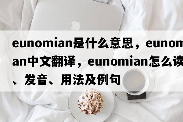 Eunomian是什么意思，Eunomian中文翻译，Eunomian怎么读、发音、用法及例句