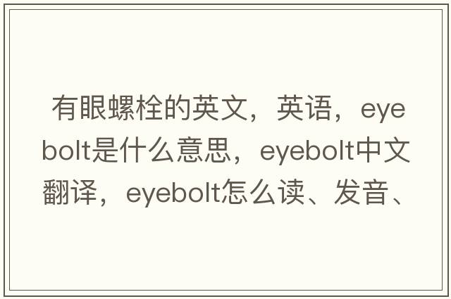  有眼螺栓的英文，英语，eyebolt是什么意思，eyebolt中文翻译，eyebolt怎么读、发音、用法及例句