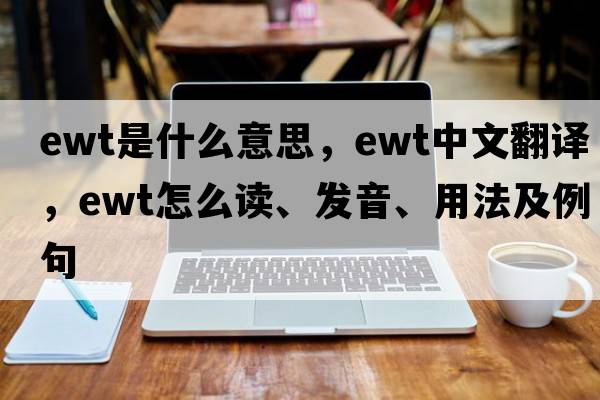 EWT是什么意思，EWT中文翻译，EWT怎么读、发音、用法及例句