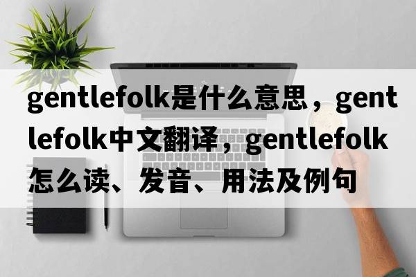 gentlefolk是什么意思，gentlefolk中文翻译，gentlefolk怎么读、发音、用法及例句