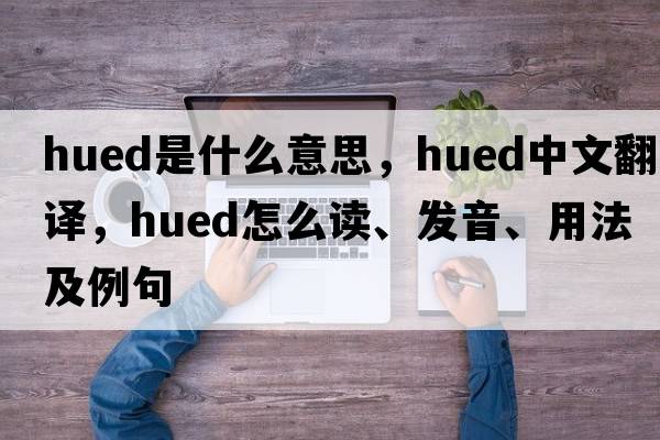 hued是什么意思，hued中文翻译，hued怎么读、发音、用法及例句