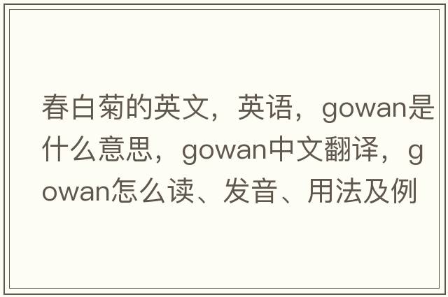 春白菊的英文，英语，gowan是什么意思，gowan中文翻译，gowan怎么读、发音、用法及例句