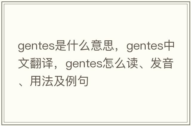 gentes是什么意思，gentes中文翻译，gentes怎么读、发音、用法及例句