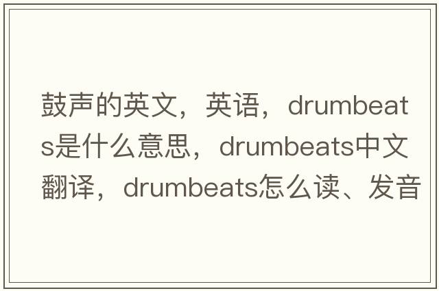 鼓声的英文，英语，drumbeats是什么意思，drumbeats中文翻译，drumbeats怎么读、发音、用法及例句