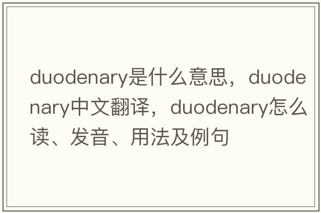 duodenary是什么意思，duodenary中文翻译，duodenary怎么读、发音、用法及例句