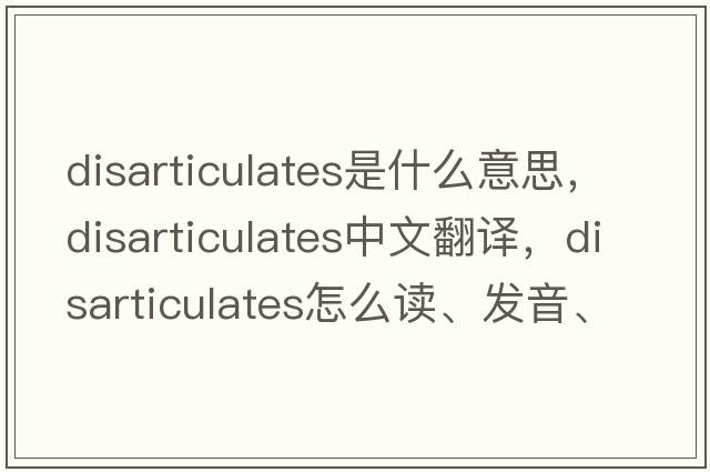 disarticulates是什么意思，disarticulates中文翻译，disarticulates怎么读、发音、用法及例句