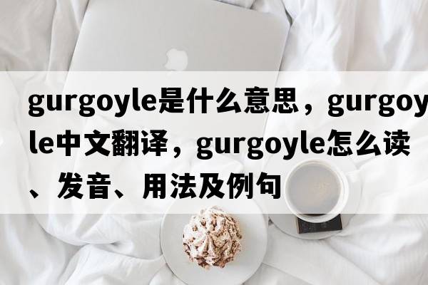 gurgoyle是什么意思，gurgoyle中文翻译，gurgoyle怎么读、发音、用法及例句