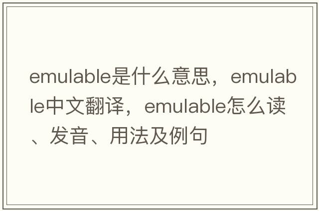 emulable是什么意思，emulable中文翻译，emulable怎么读、发音、用法及例句