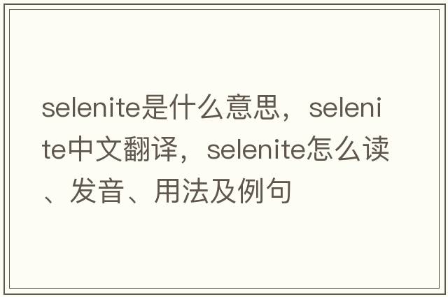 selenite是什么意思，selenite中文翻译，selenite怎么读、发音、用法及例句