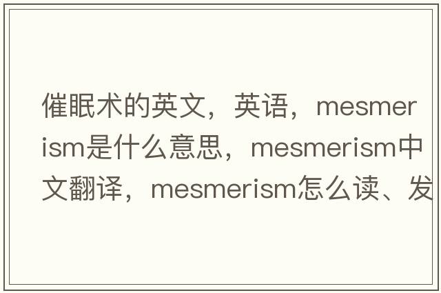 催眠术的英文，英语，mesmerism是什么意思，mesmerism中文翻译，mesmerism怎么读、发音、用法及例句