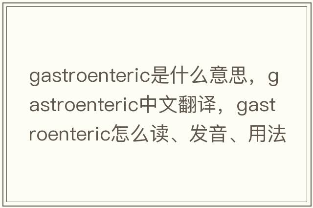 gastroenteric是什么意思，gastroenteric中文翻译，gastroenteric怎么读、发音、用法及例句