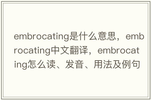 embrocating是什么意思，embrocating中文翻译，embrocating怎么读、发音、用法及例句