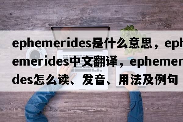 ephemerides是什么意思，ephemerides中文翻译，ephemerides怎么读、发音、用法及例句