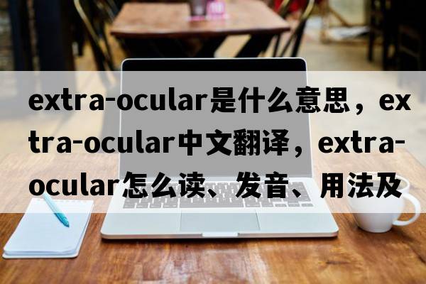 extra-ocular是什么意思，extra-ocular中文翻译，extra-ocular怎么读、发音、用法及例句