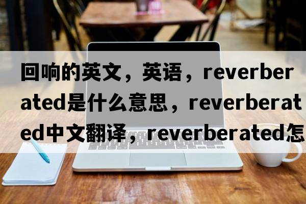 回响的英文，英语，reverberated是什么意思，reverberated中文翻译，reverberated怎么读、发音、用法及例句