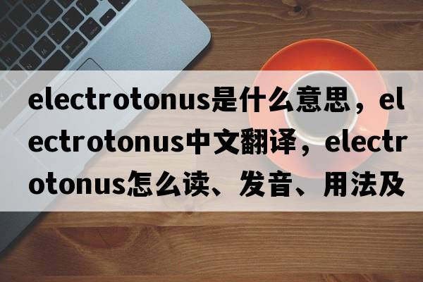 electrotonus是什么意思，electrotonus中文翻译，electrotonus怎么读、发音、用法及例句