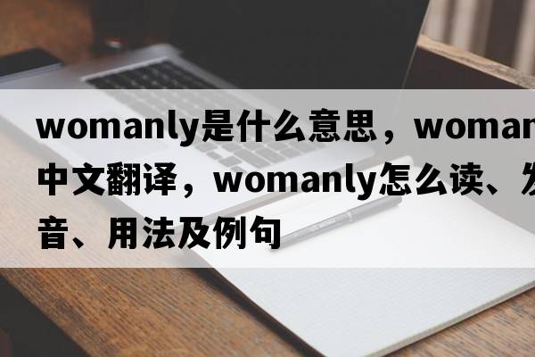 womanly是什么意思，womanly中文翻译，womanly怎么读、发音、用法及例句