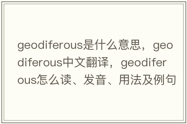 geodiferous是什么意思，geodiferous中文翻译，geodiferous怎么读、发音、用法及例句