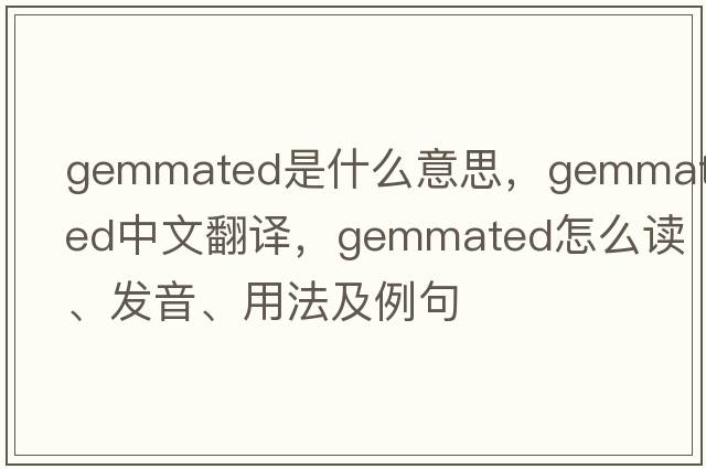 gemmated是什么意思，gemmated中文翻译，gemmated怎么读、发音、用法及例句