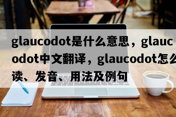 glaucodot是什么意思，glaucodot中文翻译，glaucodot怎么读、发音、用法及例句