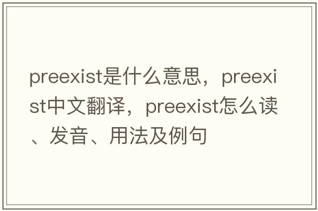 preexist是什么意思，preexist中文翻译，preexist怎么读、发音、用法及例句