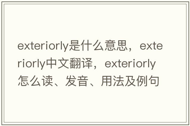 exteriorly是什么意思，exteriorly中文翻译，exteriorly怎么读、发音、用法及例句