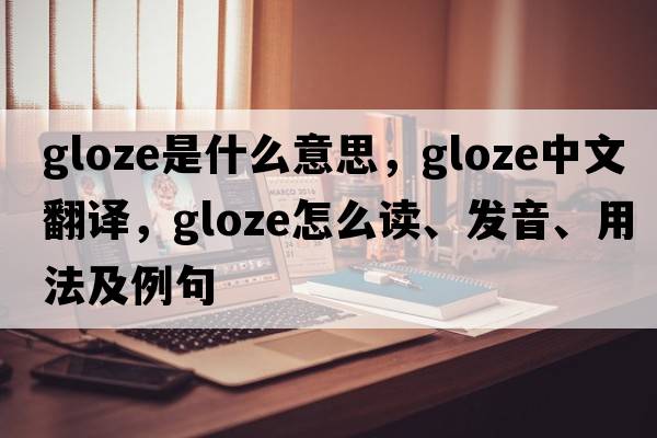 gloze是什么意思，gloze中文翻译，gloze怎么读、发音、用法及例句