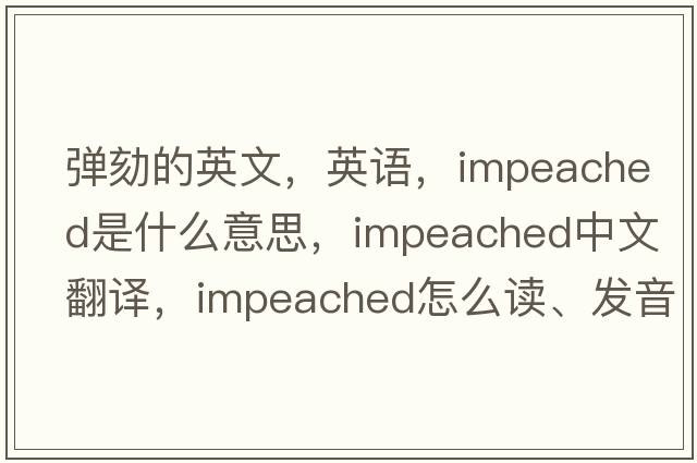 弹劾的英文，英语，impeached是什么意思，impeached中文翻译，impeached怎么读、发音、用法及例句