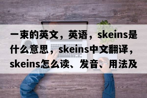 一束的英文，英语，skeins是什么意思，skeins中文翻译，skeins怎么读、发音、用法及例句