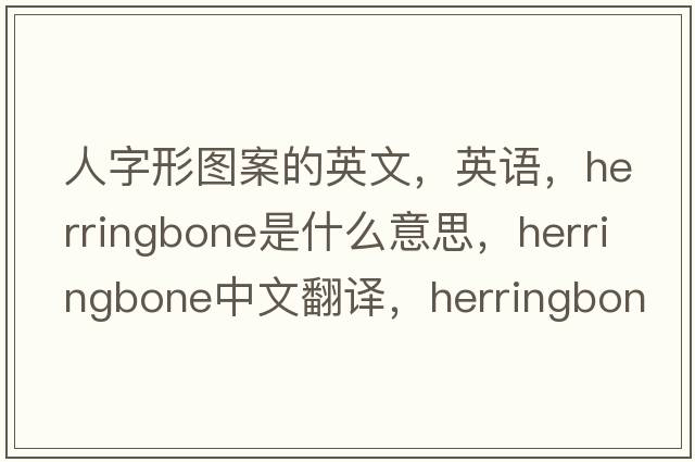 人字形图案的英文，英语，herringbone是什么意思，herringbone中文翻译，herringbone怎么读、发音、用法及例句