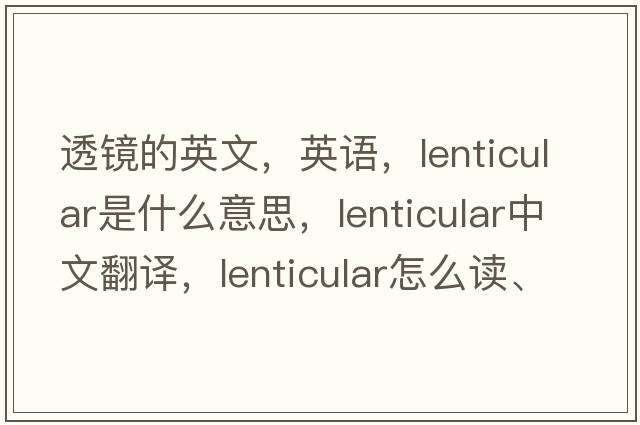 透镜的英文，英语，lenticular是什么意思，lenticular中文翻译，lenticular怎么读、发音、用法及例句