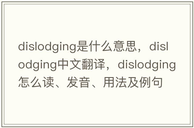 dislodging是什么意思，dislodging中文翻译，dislodging怎么读、发音、用法及例句