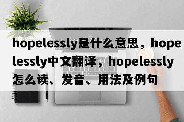 hopelessly是什么意思，hopelessly中文翻译，hopelessly怎么读、发音、用法及例句