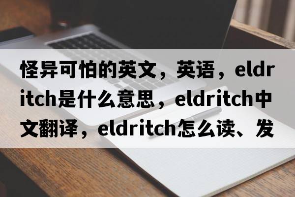 怪异可怕的英文，英语，eldritch是什么意思，eldritch中文翻译，eldritch怎么读、发音、用法及例句