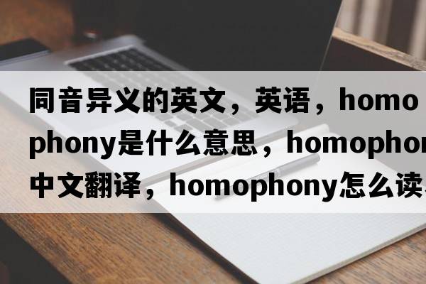 同音异义的英文，英语，homophony是什么意思，homophony中文翻译，homophony怎么读、发音、用法及例句