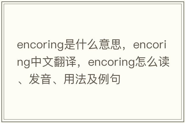 encoring是什么意思，encoring中文翻译，encoring怎么读、发音、用法及例句