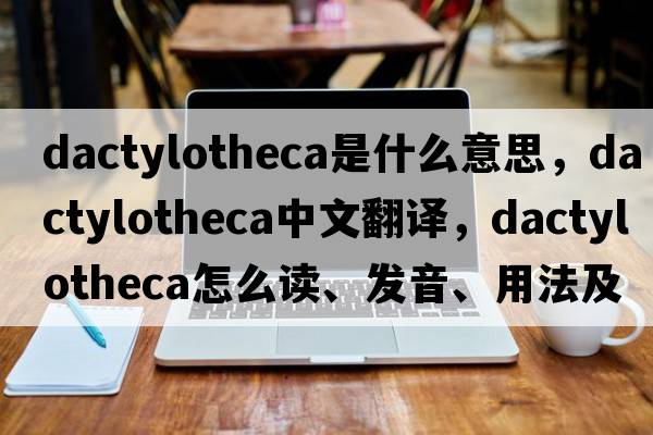 dactylotheca是什么意思，dactylotheca中文翻译，dactylotheca怎么读、发音、用法及例句