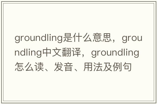 groundling是什么意思，groundling中文翻译，groundling怎么读、发音、用法及例句