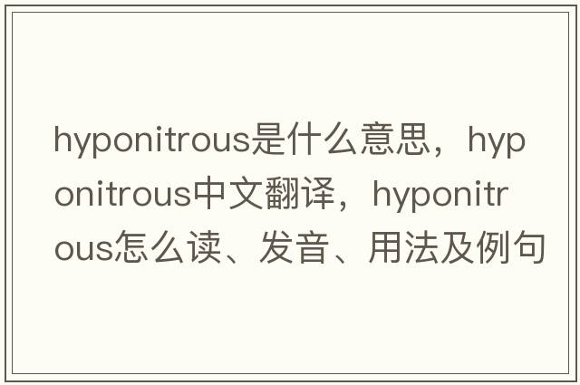 hyponitrous是什么意思，hyponitrous中文翻译，hyponitrous怎么读、发音、用法及例句