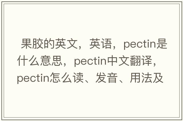  果胶的英文，英语，pectin是什么意思，pectin中文翻译，pectin怎么读、发音、用法及例句