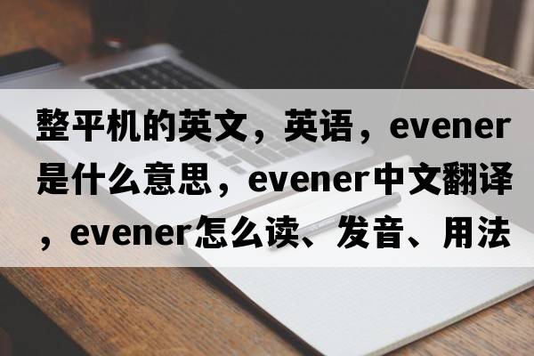 整平机的英文，英语，evener是什么意思，evener中文翻译，evener怎么读、发音、用法及例句