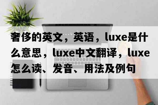 奢侈的英文，英语，luxe是什么意思，luxe中文翻译，luxe怎么读、发音、用法及例句