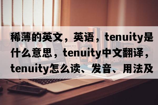 稀薄的英文，英语，tenuity是什么意思，tenuity中文翻译，tenuity怎么读、发音、用法及例句