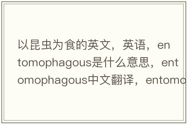 以昆虫为食的英文，英语，entomophagous是什么意思，entomophagous中文翻译，entomophagous怎么读、发音、用法及例句