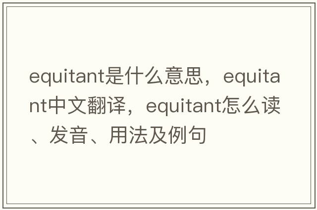 equitant是什么意思，equitant中文翻译，equitant怎么读、发音、用法及例句