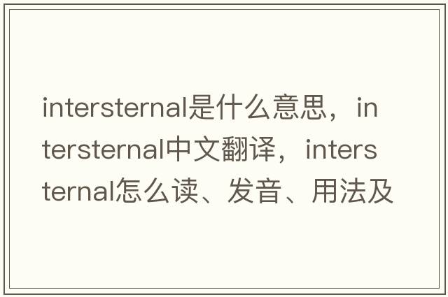 intersternal是什么意思，intersternal中文翻译，intersternal怎么读、发音、用法及例句