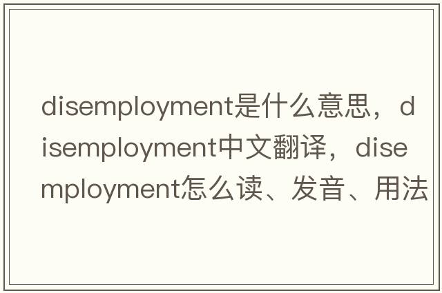 disemployment是什么意思，disemployment中文翻译，disemployment怎么读、发音、用法及例句